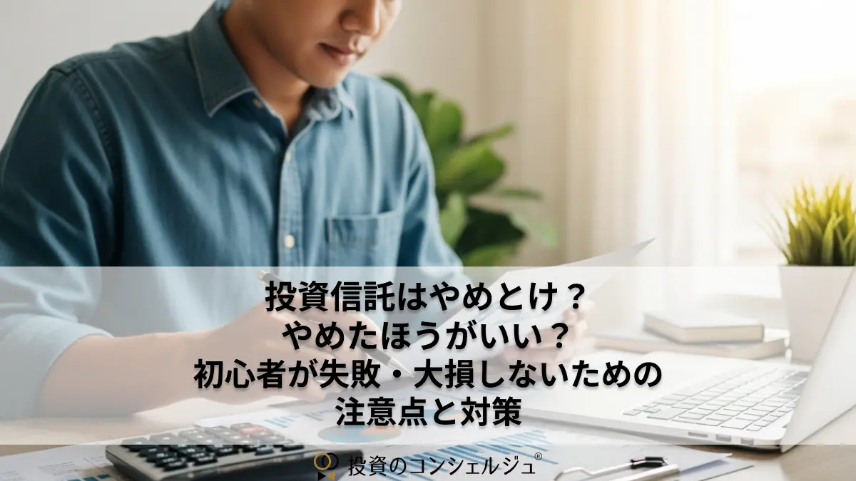 投資信託はやめとけ?やめたほうがいい?初心者が失敗・大損しないための注意点と対策