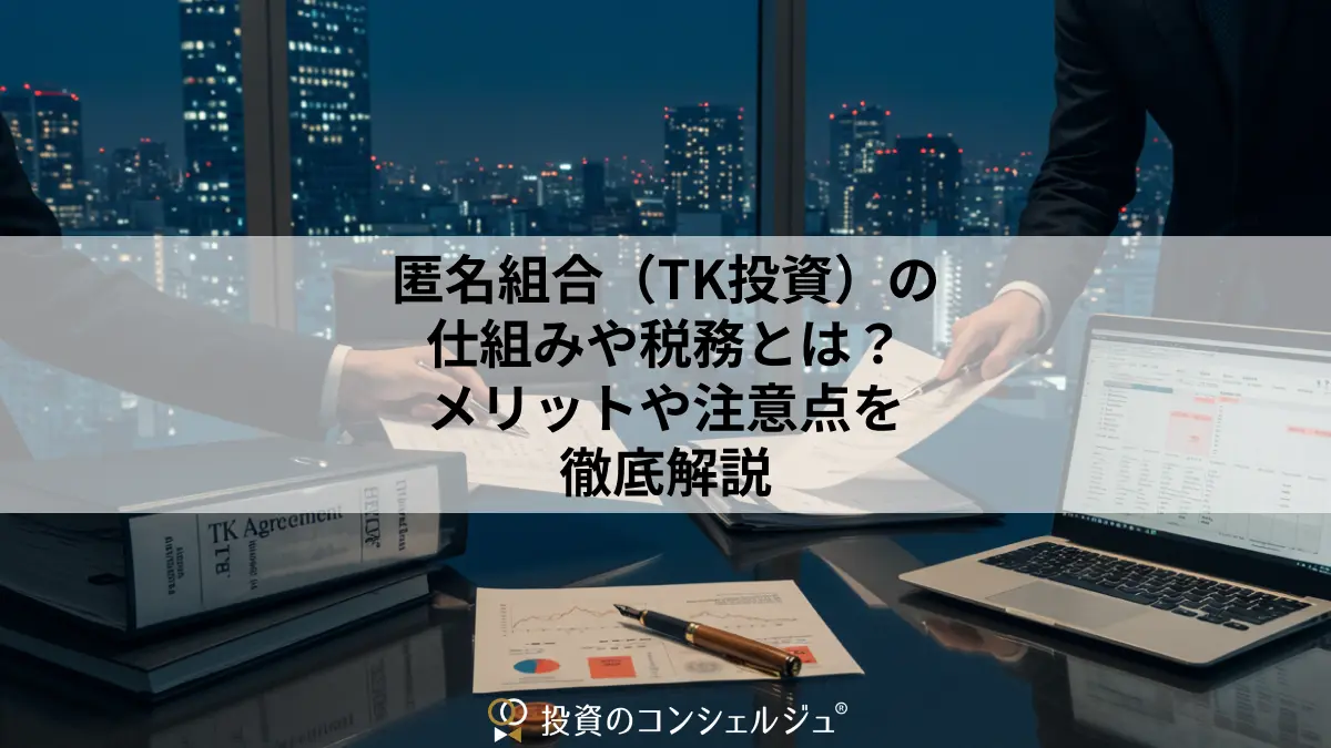 匿名組合(TK投資)の仕組みや税務とは?メリットや注意点を徹底解説